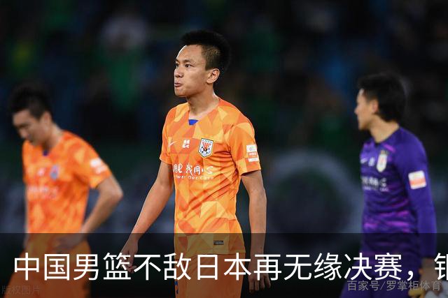 中国男篮不敌日本再无缘决赛，铜牌战能否击败伊朗挽回颜面？