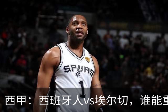 西甲：西班牙人vs埃尔切，谁能重返胜轨？