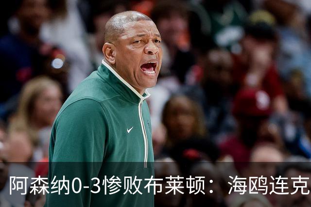 阿森纳0-3惨败布莱顿：海鸥连克三届冠军太恐怖